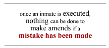 Once an inmate is executed nothing can be done to make amends if a mistake has been made.